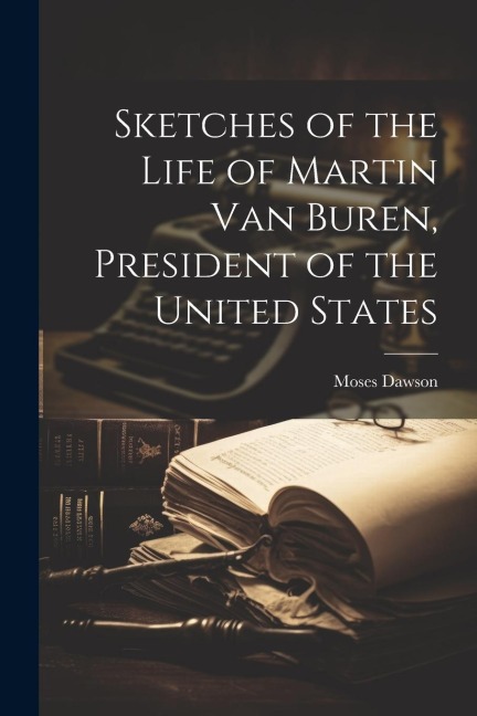 Sketches of the Life of Martin Van Buren, President of the United States