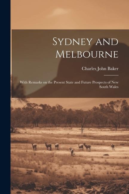 Sydney and Melbourne: With Remarks on the Present State and Future Prospects of New South Wales