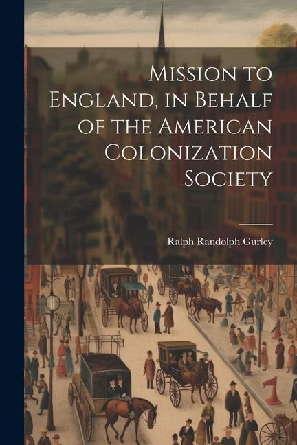 Mission to England, in Behalf of the American Colonization Society