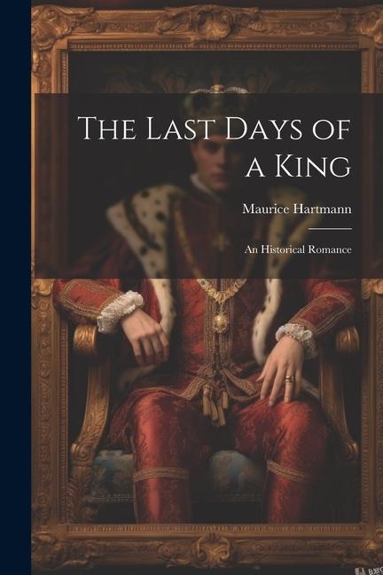 The Last Days of a King: An Historical Romance
