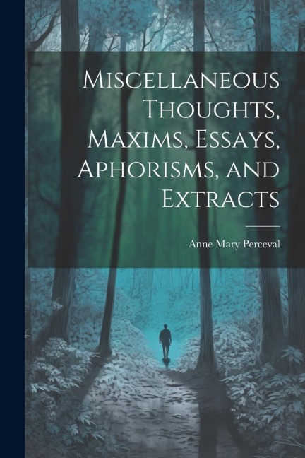 Miscellaneous Thoughts, Maxims, Essays, Aphorisms, and Extracts