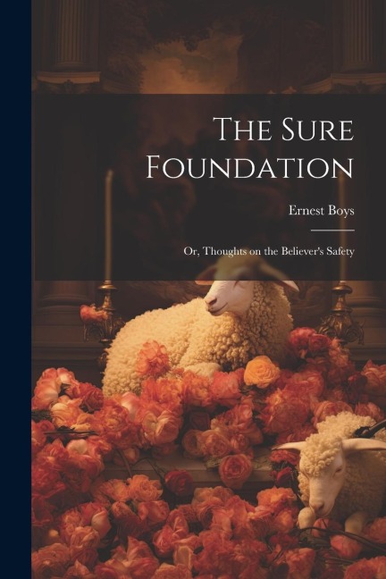 The Sure Foundation; or, Thoughts on the Believers Safety