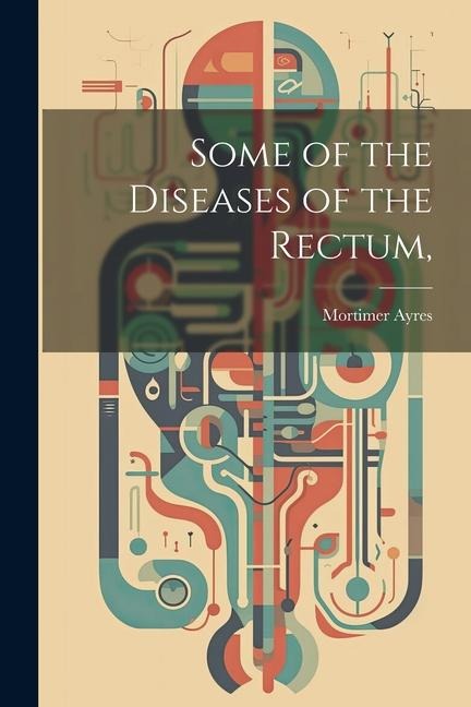 Some of the Diseases of the Rectum,