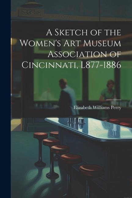 A Sketch of the Womens Art Museum Association of Cincinnati, L877-1886