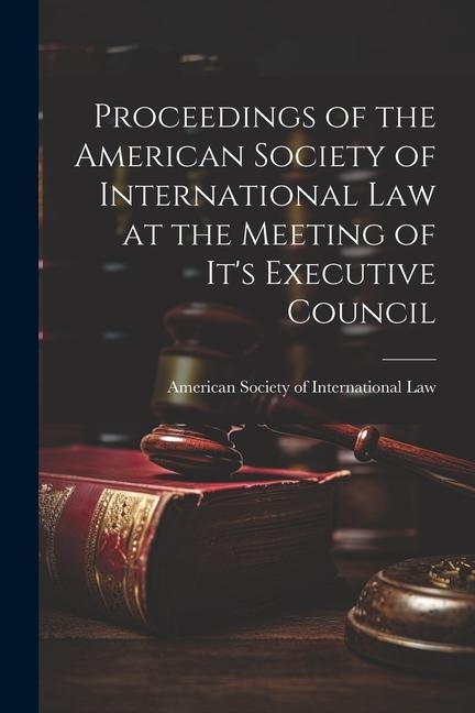 Proceedings of the American Society of International Law at the Meeting of its Executive Council