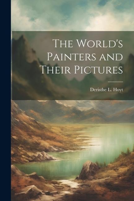 The Worlds Painters and Their Pictures