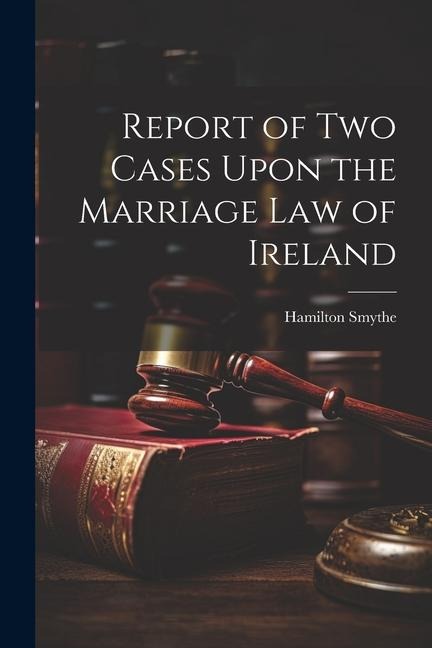 Report of Two Cases Upon the Marriage Law of Ireland