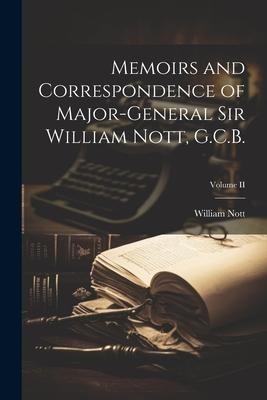 Memoirs and Correspondence of Major-General Sir William Nott, G.C.B.; Volume II
