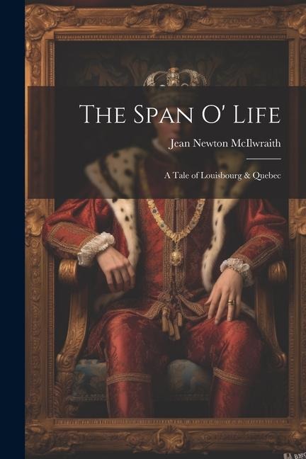 The Span O' Life: A Tale of Louisbourg & Quebec