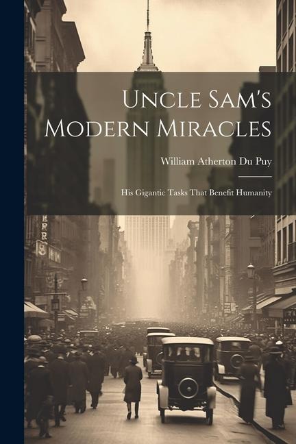 Uncle Sams Modern Miracles: His Gigantic Tasks That Benefit Humanity