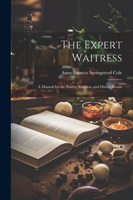 The Expert Waitress: A Manual for the Pantry, Kitchen, and Dining-Room