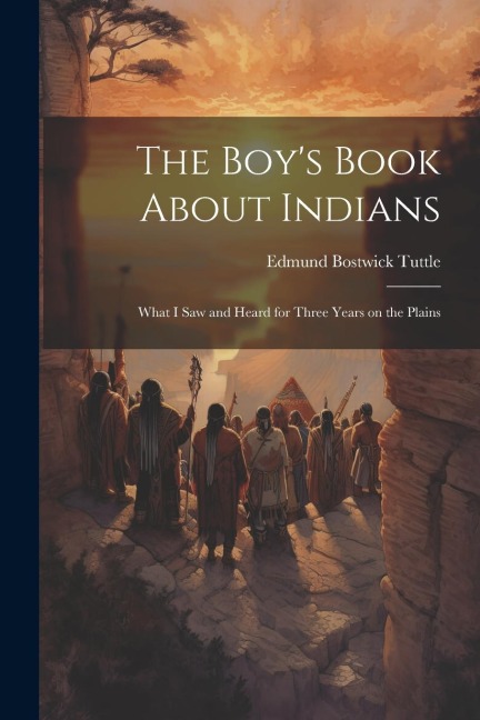 The Boys Book About Indians: What I Saw and Heard for Three Years on the Plains