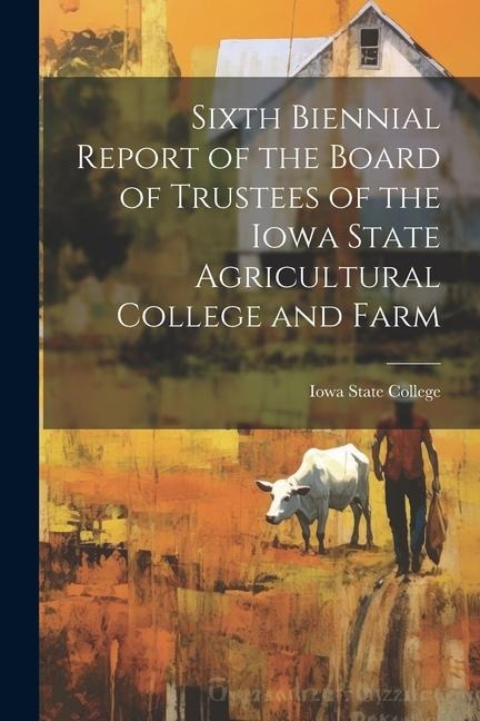 Sixth Biennial Report of the Board of Trustees of the Iowa State Agricultural College and Farm