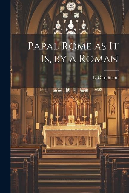 Papal Rome as it Is, by a Roman