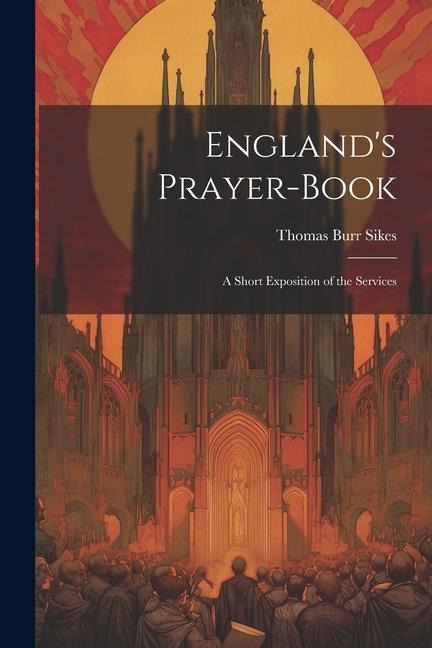 Englands Prayer-Book: A Short Exposition of the Services