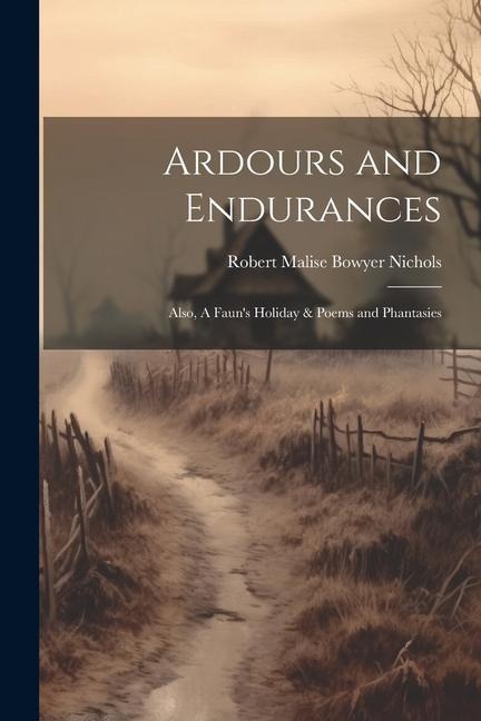 Ardours and Endurances: Also, A Fauns Holiday & Poems and Phantasies
