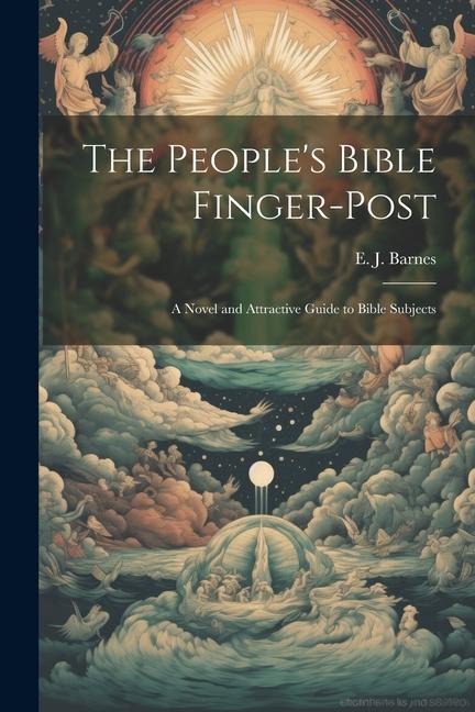 The Peoples Bible Finger-post: A Novel and Attractive Guide to Bible Subjects
