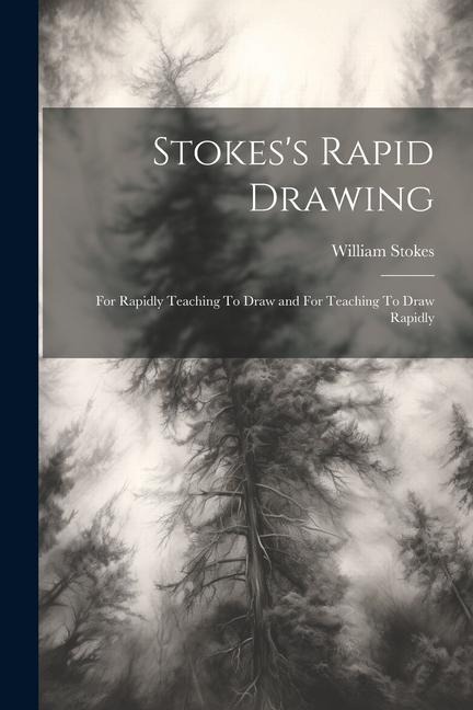 Stokess Rapid Drawing; For Rapidly Teaching To Draw and For Teaching To Draw Rapidly