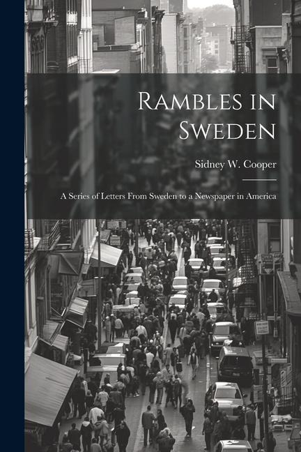 Rambles in Sweden: A Series of Letters From Sweden to a Newspaper in America