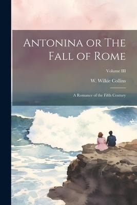 Antonina or The Fall of Rome: A Romance of the Fifth Century; Volume III
