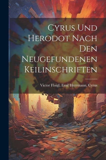 Cyrus und Herodot Nach den Neugefundenen Keilinschriften
