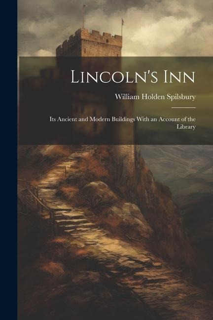 Lincolns Inn; Its Ancient and Modern Buildings With an Account of the Library