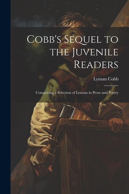 Cobbs Sequel to the Juvenile Readers: Comprising a Selection of Lessons in Prose and Poetry