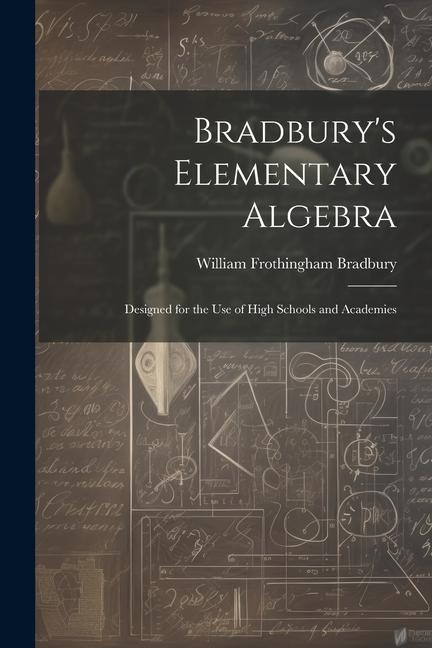 Bradburys Elementary Algebra: Designed for the Use of High Schools and Academies