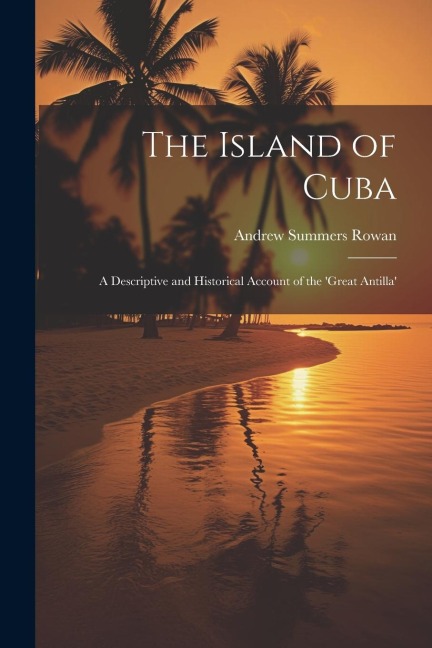 The Island of Cuba: A Descriptive and Historical Account of the Great Antilla