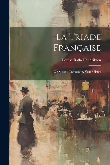 La Triade Française: De Musset, Lamartine, Victor Hugo