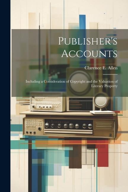 Publishers Accounts: Including a Consideration of Copyright and the Valuation of Literary Property