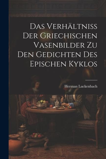Das Verhältniss der Griechischen Vasenbilder zu den Gedichten des Epischen Kyklos