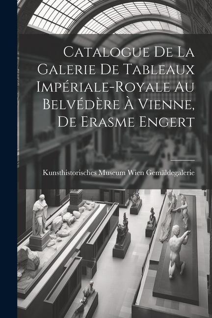 Catalogue de la Galerie de Tableaux Impériale-Royale au Belvédère à Vienne, de Erasme Engert