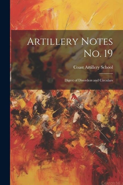 Artillery Notes No. 19: Digest of Disorders and Circulars