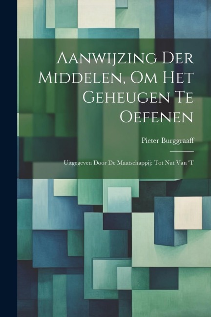 Aanwijzing der Middelen, om het Geheugen te Oefenen: Uitgegeven Door de Maatschappij: tot Nut van 't