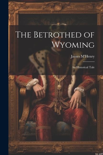 The Betrothed of Wyoming: An Historical Tale