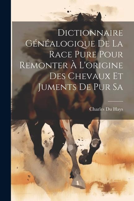 Dictionnaire Généalogique de la Race Pure Pour Remonter à Lorigine des Chevaux et Juments de pur Sa