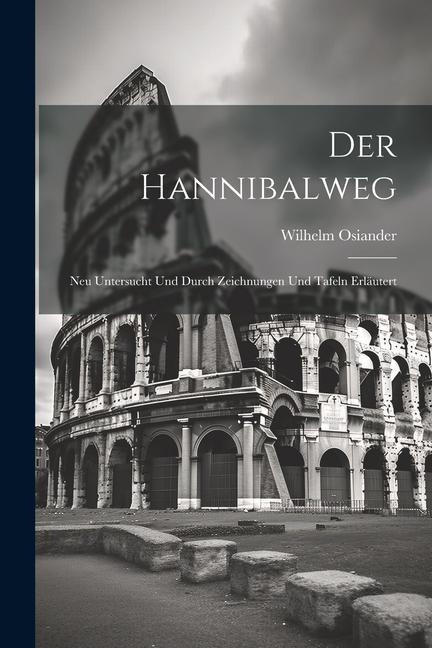 Der Hannibalweg: Neu Untersucht und Durch Zeichnungen und Tafeln Erläutert