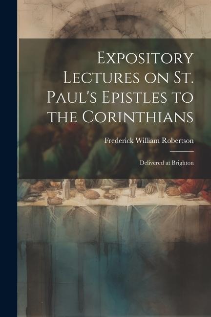 Expository Lectures on St. Pauls Epistles to the Corinthians: Delivered at Brighton