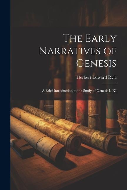 The Early Narratives of Genesis: A Brief Introduction to the Study of Genesis I.-XI