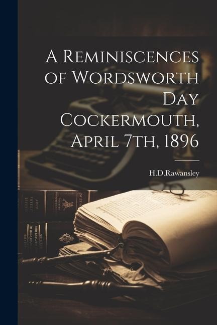 A Reminiscences of Wordsworth Day Cockermouth, April 7th, 1896