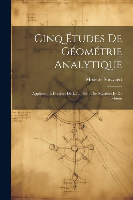 Cinq Études de Géométrie Analytique: Applications Diverses de la Théorie des Matrices et de Lélimin