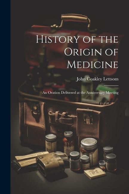 History of the Origin of Medicine: An Oration Delivered at the Anniversary Meeting