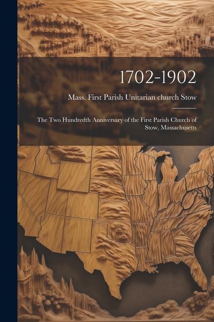 1702-1902: The Two Hundredth Anniversary of the First Parish Church of Stow, Massachusetts