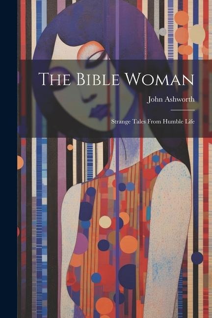 The Bible Woman: Strange Tales From Humble Life