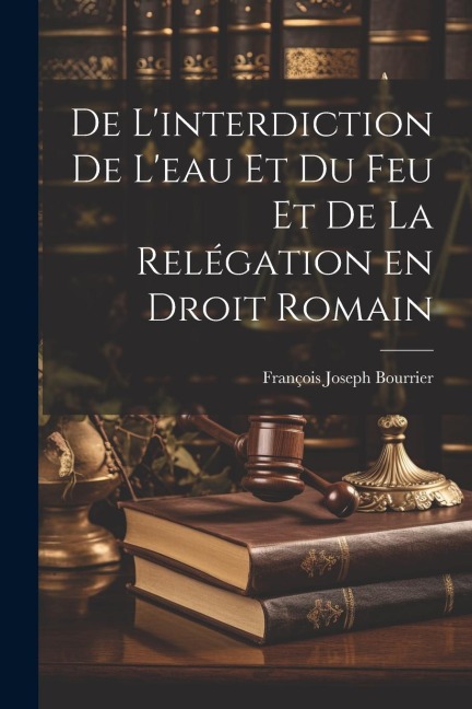 De Linterdiction de Leau et du feu et de la Relégation en Droit Romain