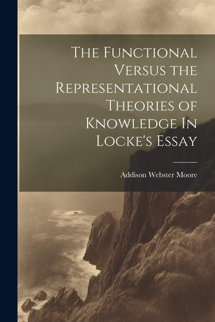 The Functional Versus the Representational Theories of Knowledge In Lockes Essay