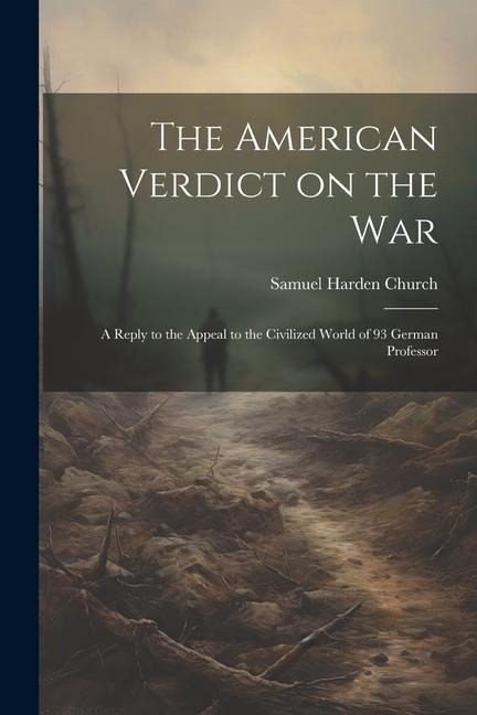 The American Verdict on the War: A Reply to the Appeal to the Civilized World of 93 German Professor