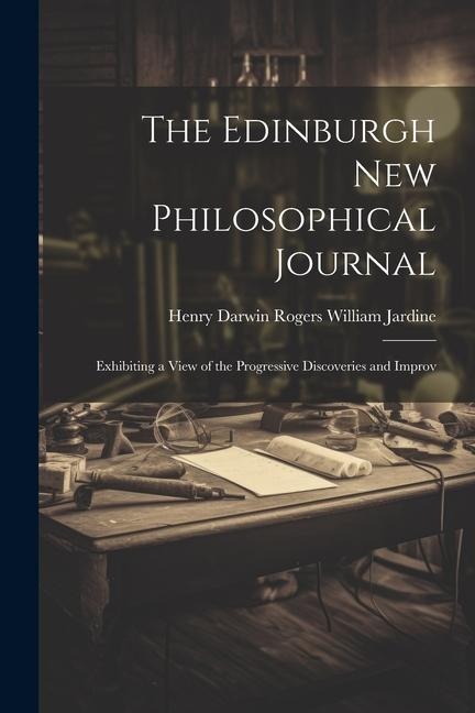 The Edinburgh New Philosophical Journal: Exhibiting a View of the Progressive Discoveries and Improv