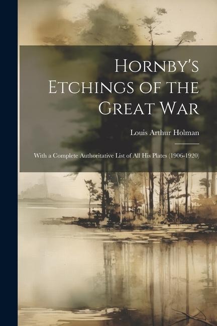 Hornbys Etchings of the Great War: With a Complete Authoritative List of All His Plates (1906-1920)